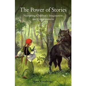 Power of Stories. Nurturing Children's Imagination and Consciousness, Paperback - Horst Kornberger imagine