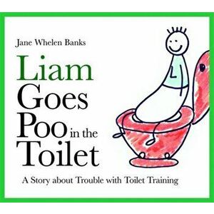 Liam Goes Poo in the Toilet. A Story About Trouble with Toilet Training, Hardback - Jane Whelen-Banks imagine