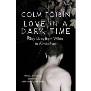 Love in a Dark Time. Gay Lives from Wilde to Almodovar, Paperback - Colm Toibin imagine