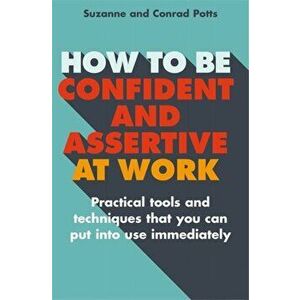 How to be Confident and Assertive at Work. Practical tools and techniques that you can put into use immediately, Paperback - Suzanne Potts imagine
