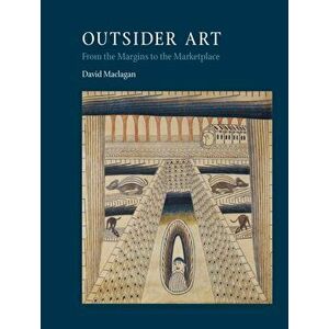 Outsider Art. From the Margins to the Marketplace, Paperback - David MacLagan imagine