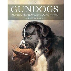 Gundogs. Their Past, Their Performance and Their Prospects, Hardback - David Hancock imagine