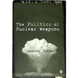 Politics of Nuclear Weapons, Paperback - Andrew Futter imagine
