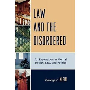 Law and the Disordered. An Explanation in Mental Health, Law, and Politics, Hardback - George C. Klein imagine