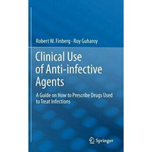 Clinical Use of Anti-infective Agents. A Guide on How to Prescribe Drugs Used to Treat Infections, Hardback - Roy Guharoy imagine