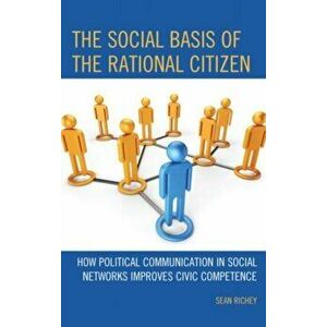 Social Basis of the Rational Citizen. How Political Communication in Social Networks Improves Civic Competence, Hardback - Sean Richey imagine