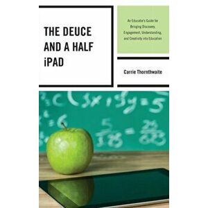 Deuce and a Half iPad. An Educator's Guide for Bringing Discovery, Engagement, Understanding, and Creativity into Education, Hardback - Carrie Thornth imagine