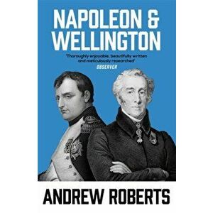 Napoleon and Wellington, Paperback - Andrew Roberts imagine
