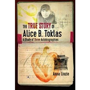 True Story of Alice B. Toklas. A Study of Three Autobiographies, Hardback - Anna Linzie imagine