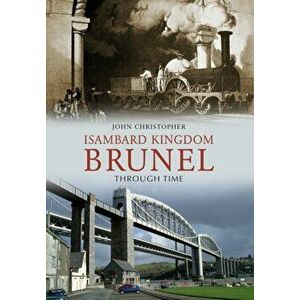 Isambard Kingdom Brunel Through Time, Paperback - John Christopher imagine