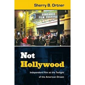 Not Hollywood. Independent Film at the Twilight of the American Dream, Paperback - Sherry B. Ortner imagine