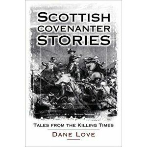Scottish Covenanter Stories. Tales from the Killing Time, Paperback - Dane Love imagine