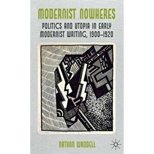 Modernist Nowheres. Politics and Utopia in Early Modernist Writing, 1900-1920, Hardback - N. Waddell imagine