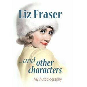 Liz Fraser... and Other Characters. My Autobiography, Hardback - Liz Fraser imagine