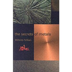 Secrets of Metals, Paperback - Wilhelm Pelikan imagine
