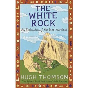 White Rock. An Exploration of the Inca Heartland, Paperback - Hugh Thomson imagine