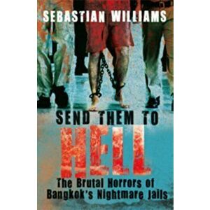 Send Them to Hell. The Brutal Horrors of Bangkok's Nightmare Jails, Paperback - Sebastian Williams imagine