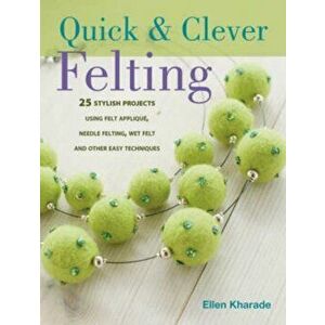 Quick & Clever Felting. Over 30 Stylish Projects, Paperback - Ellen Kharade imagine