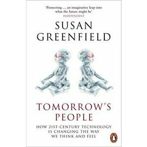Tomorrow's People. How 21st-Century Technology is Changing the Way We Think and Feel, Paperback - Susan Greenfield imagine