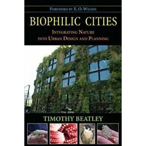 Biophilic Cities. Integrating Nature into Urban Design and Planning, Paperback - Timothy Beatley imagine