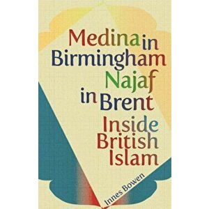 Medina in Birmingham, Najaf in Brent. Inside British Islam, Paperback - Innes Bowen imagine