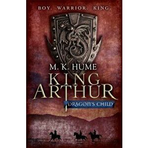 King Arthur: Dragon's Child (King Arthur Trilogy 1). The legend of King Arthur comes to life, Paperback - M. K. Hume imagine