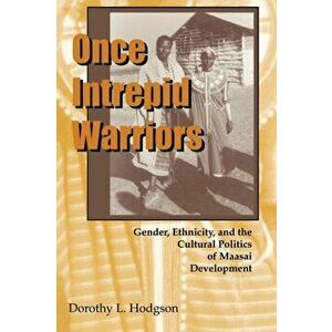 Once Intrepid Warriors. Gender, Ethnicity, and the Cultural Politics of Maasai Development, Paperback - Dorothy L. Hodgson imagine