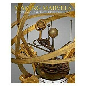 Making Marvels - Science and Splendor at the Courts of Europe, Hardback - Peter Plassmeyer imagine