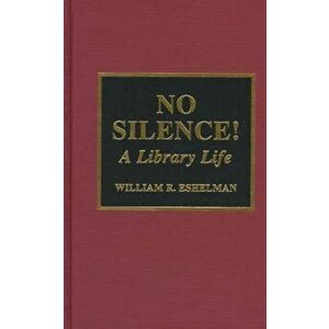 No Silence!. A Library Life, Hardback - William R. Eshelman imagine