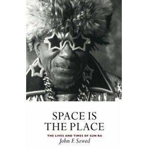 Space is the Place. The Lives and Times of Sun Ra, Paperback - John Szwed imagine