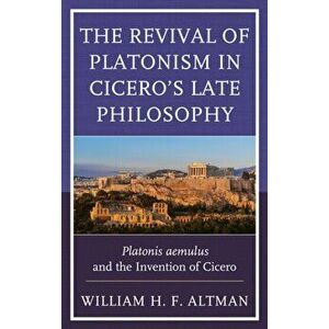 Revival of Platonism in Cicero's Late Philosophy. Platonis aemulus and the Invention of Cicero, Hardback - William H. F. Altman imagine