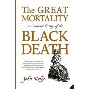 Great Mortality. An Intimate History of the Black Death, Paperback - John Kelly imagine