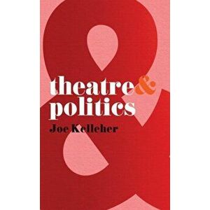 Theatre and Politics, Paperback - Joe Kelleher imagine