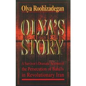 Olya's Story. A Survivor's Personal and Dramatic Account of the Persecution of Baha'is in Revolutionary Iran, Paperback - Olya Roohizadegan imagine