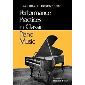 Performance Practices in Classic Piano Music. Their Principles and Applications, Paperback - Sandra P. Rosenblum imagine