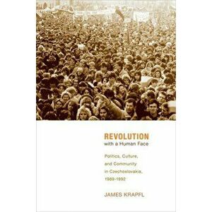 Revolution with a Human Face. Politics, Culture, and Community in Czechoslovakia, 1989-1992, Hardback - James Krapfl imagine