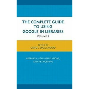 Complete Guide to Using Google in Libraries. Research, User Applications, and Networking, Hardback - Carol Smallwood imagine