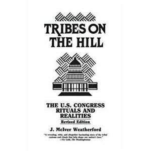Tribes on the Hill. The U.S. Congress--Rituals and Realities, 2nd Edition, Paperback - Jack M. Weatherford imagine