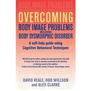 Overcoming Body Image Problems including Body Dysmorphic Disorder, Paperback - Alex Clarke imagine