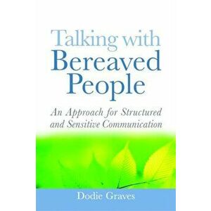 Talking With Bereaved People. An Approach for Structured and Sensitive Communication, Paperback - Dodie Graves imagine