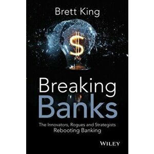 Breaking Banks. The Innovators, Rogues, and Strategists Rebooting Banking, Hardback - Brett King imagine