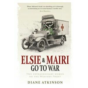 Elsie and Mairi Go to War. Two Extraordinary Women on the Western Front, Paperback - Diane Atkinson imagine