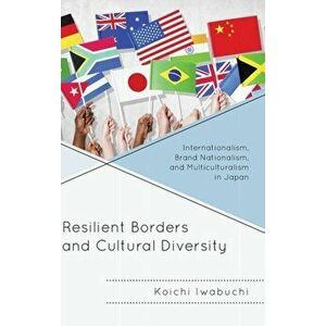 Resilient Borders and Cultural Diversity. Internationalism, Brand Nationalism, and Multiculturalism in Japan, Hardback - Koichi Iwabuchi imagine