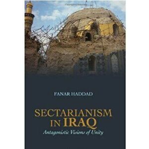 Sectarianism in Iraq. Antagonistic Visions of Unity, Paperback - Fanar Haddad imagine