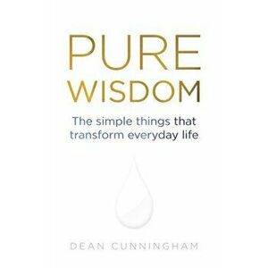 Pure Wisdom. The Simple Things That Transform Everyday Life, Paperback - Dean Cunningham imagine