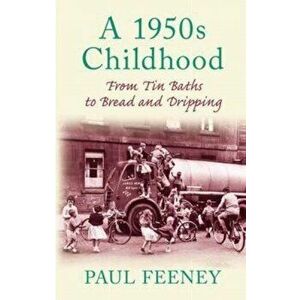 1950s Childhood. From Tin Baths to Bread and Dripping, Paperback - Paul Feeney imagine