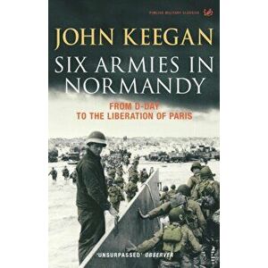 Six Armies In Normandy. From D-Day to the Liberation of Paris June 6th-August 25th, 1944, Paperback - John Keegan imagine