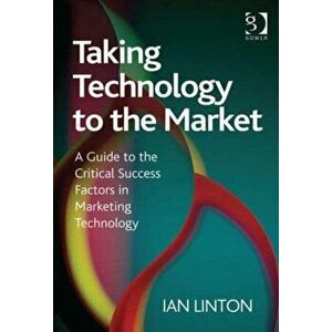 Taking Technology to the Market. A Guide to the Critical Success Factors in Marketing Technology, Hardback - Ian Linton imagine