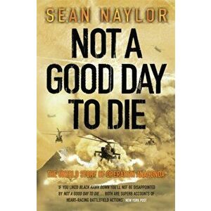 Not a Good Day to Die. The Untold Story of Operation Anaconda, Paperback - Sean Naylor imagine