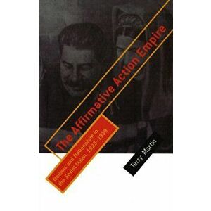 Affirmative Action Empire. Nations and Nationalism in the Soviet Union, 1923-1939, Paperback - Terry Martin imagine